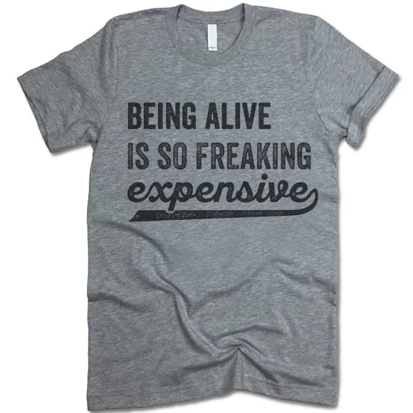Being Alive Is So Freaking Expensive T Shirt