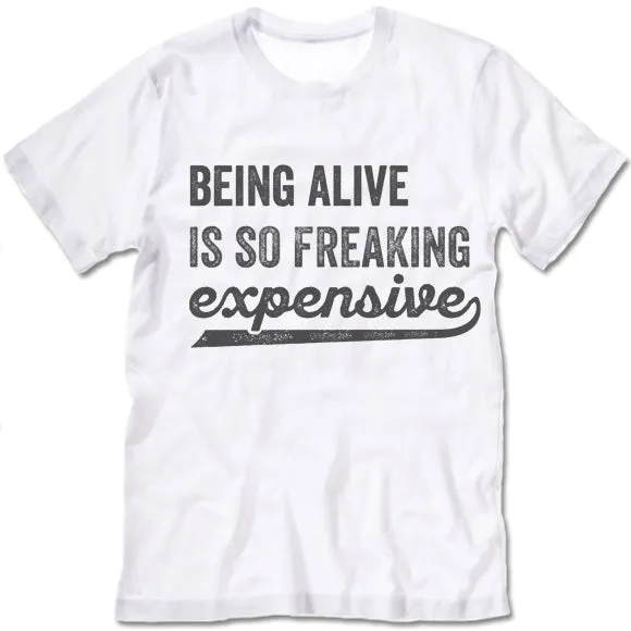 Being Alive Is So Freaking Expensive T Shirt