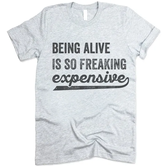 Being Alive Is So Freaking Expensive T Shirt